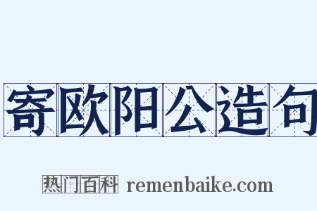 寄欧阳公造句是什么意思的图片